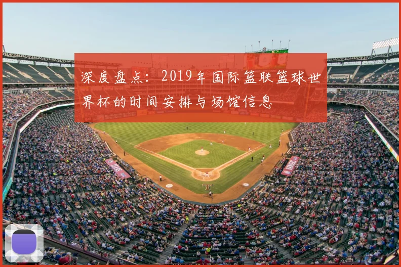 深度盘点：2019年国际篮联篮球世界杯的时间安排与场馆信息