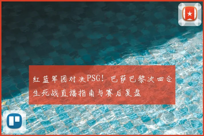 红蓝军团对决PSG！巴萨巴黎次回合生死战直播指南与赛后复盘