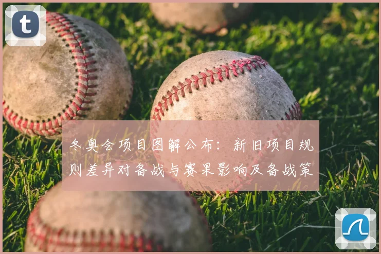 冬奥会项目图解公布：新旧项目规则差异对备战与赛果影响及备战策略