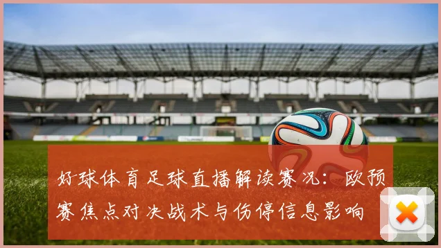 好球体育足球直播解读赛况：欧预赛焦点对决战术与伤停信息影响