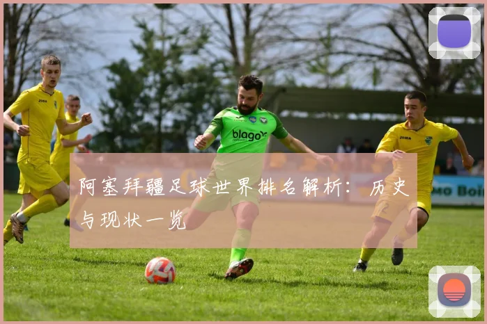阿塞拜疆足球世界排名解析：历史与现状一览