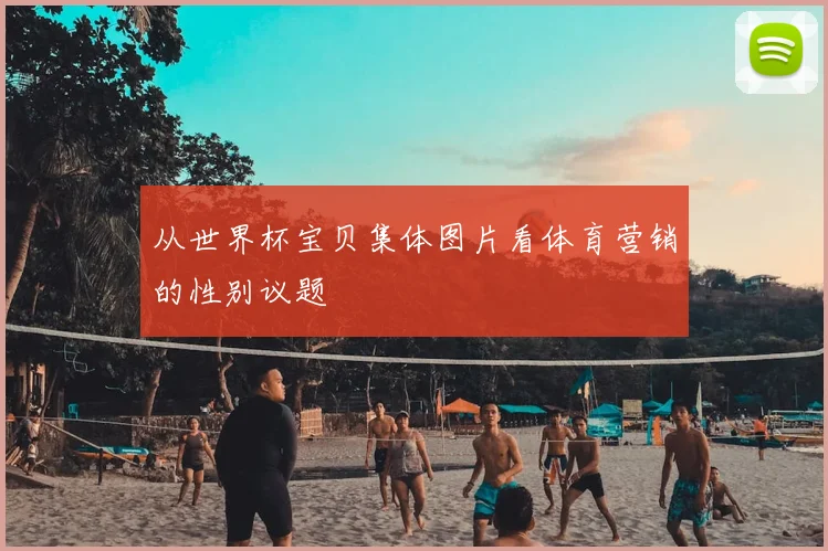 从世界杯宝贝集体图片看体育营销的性别议题