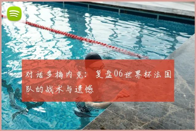 对话多梅内克：复盘06世界杯法国队的战术与遗憾