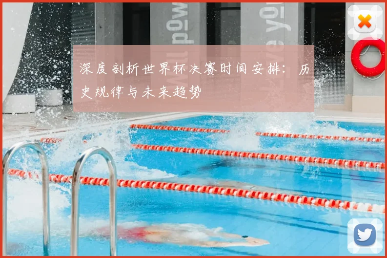 深度剖析世界杯决赛时间安排：历史规律与未来趋势