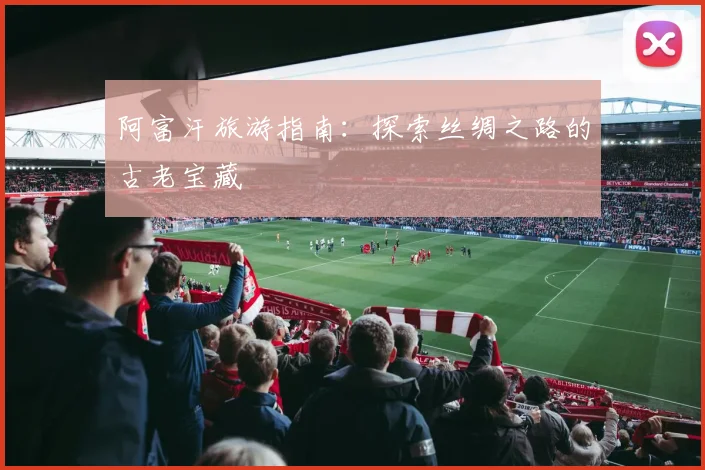 阿富汗旅游指南：探索丝绸之路的古老宝藏