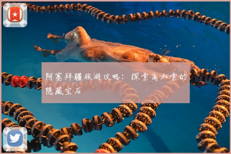 阿塞拜疆旅游攻略：探索高加索的隐藏宝石