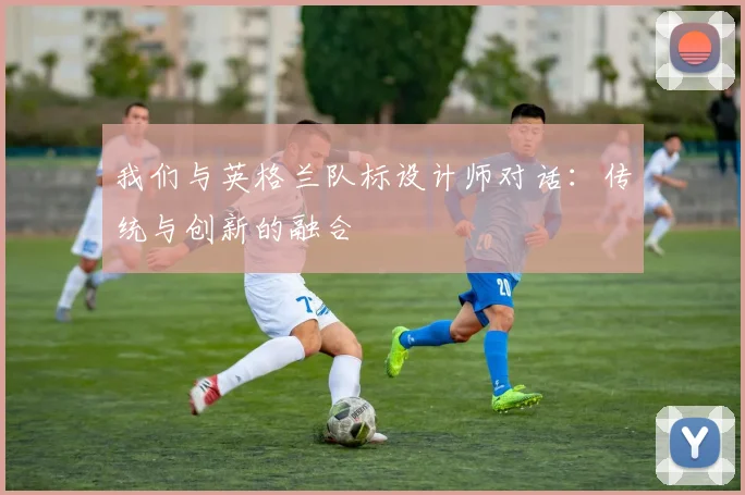 我们与英格兰队标设计师对话:传统与创新的融合