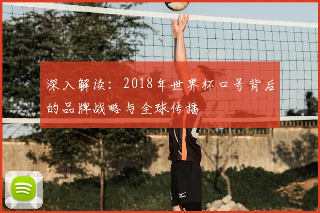 深入解读:2018年世界杯口号背后的品牌战略与全球传播