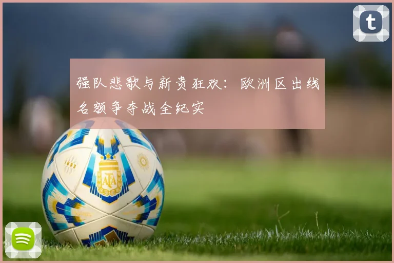 强队悲歌与新贵狂欢：欧洲区出线名额争夺战全纪实